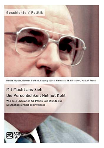 9783956871573: Mit Macht ans Ziel. Die Persnlichkeit Helmut Kohl: Wie sein Charakter die Politik und Wende zur Deutschen Einheit beeinflusste