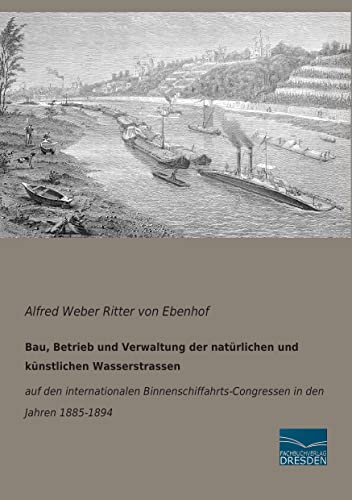 9783956922350: Bau, Betrieb und Verwaltung der natuerlichen und kuenstlichen Wasserstrassen: auf den internationalen Binnenschifffahrts-Kongressen in den Jahren ... in den Jahren 1885-1894