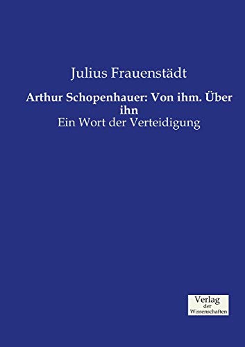 9783957004833: Arthur Schopenhauer: Von ihm. ber ihn:Ein Wort der Verteidigung