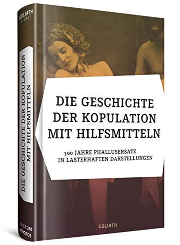 Beispielbild fr Die Geschichte der Kopulation mit Hilfsmitteln: 300 Jahre Phallusersatz in lasterhaften Darstellungen zum Verkauf von medimops