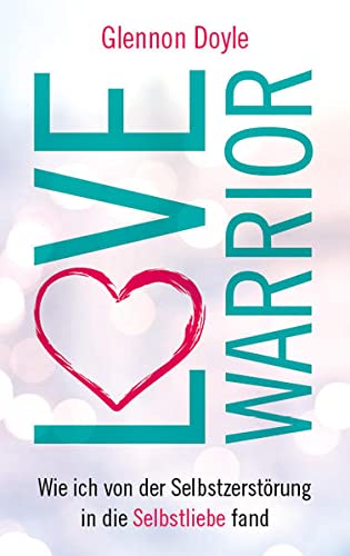 9783957360960: Love Warrior: Wie ich von der Selbstzerstrung in die Selbstliebe fand