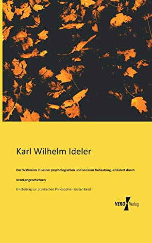 Beispielbild fr Der Wahnsinn in seiner psychologischen und sozialen Bedeutung, erlutert durch Krankengeschichten:Ein Beitrag zur praktischen Philosophie - Erster Band zum Verkauf von Blackwell's