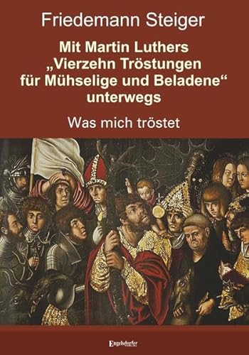 Beispielbild fr Mit Martin Luthers Vierzehn Trstungen fr Mhselige und Beladene unterwegs - was mich trstet. zum Verkauf von Antiquariat BcherParadies