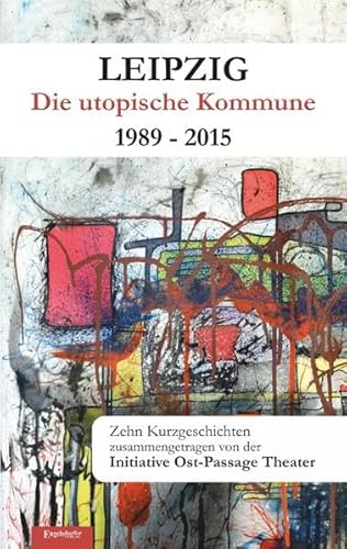 Imagen de archivo de Leipzig - Die utopische Kommune 1989 - 2015: Zehn Kurzgeschichten. Zusammengetragen von der Initiative Ost-Passage Theater a la venta por medimops