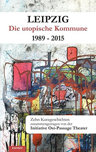Stock image for Leipzig - Die utopische Kommune 1989 - 2015: Zehn Kurzgeschichten. Zusammengetragen von der Initiative Ost-Passage Theater for sale by medimops