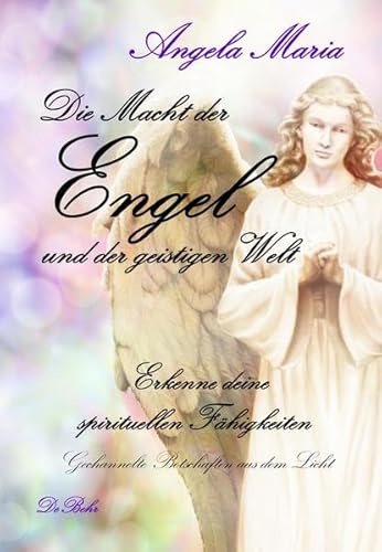 Die Macht der Engel und der geistigen Welt - Erkenne deine spirituellen Fähigkeiten - Gechannelte Botschaften aus dem Licht - Maria, Angela