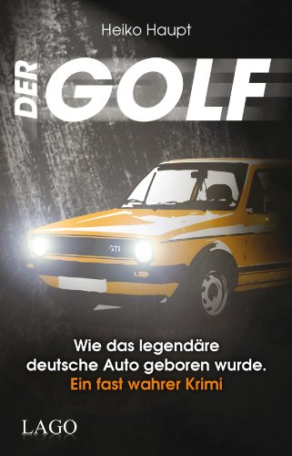 9783957610027: Der Golf: Wie das legendre deutsche Auto geboren wurde. Ein fast wahrer Krimi