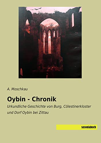 Beispielbild fr Oybin - Chronik : Urkundliche Geschichte von Burg, Clestinerkloster und Dorf Oybin bei Zittau zum Verkauf von Buchpark