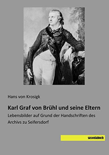 Stock image for Karl Graf von Brhl und seine Eltern: Lebensbilder auf Grund der Handschriften des Archivs zu Seifersdorf for sale by medimops