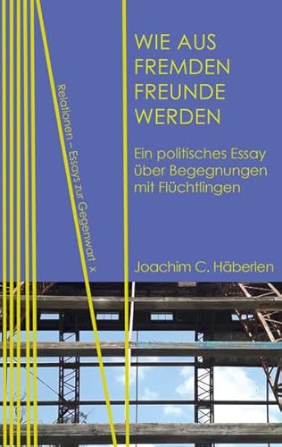 Beispielbild fr Wie aus Fremden Freunde werden: Ein politisches Essay ber Begegnungen mit Flchtlingen (Relationen / Essays zur Gegenwart) zum Verkauf von medimops