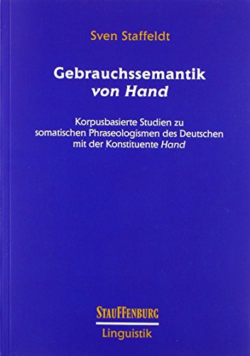 Gebrauchssemantik von Hand : Korpusbasierte Studien zu somatischen Phraseologismen des Deutschen mit der Konstituente Hand - Sven Staffeldt