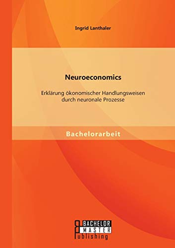 9783958201613: Neuroeconomics: Erklrung konomischer Handlungsweisen durch neuronale Prozesse
