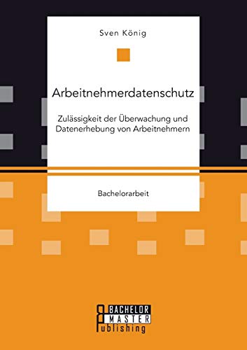 9783958204348: Arbeitnehmerdatenschutz: Zulssigkeit der berwachung und Datenerhebung von Arbeitnehmern