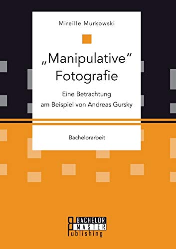 Stock image for Manipulative Fotografie: Eine Betrachtung am Beispiel von Andreas Gursky (German Edition) for sale by Lucky's Textbooks