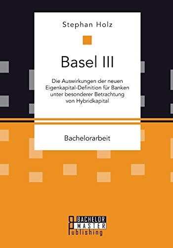 Beispielbild fr Basel III: Die Auswirkungen der neuen Eigenkapital-Definition fr Banken unter besonderer Betrachtung von Hybridkapital (German Edition) zum Verkauf von Lucky's Textbooks