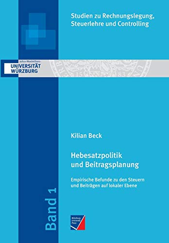 Hebesatzpolitik und Beitragsplanung: Empirische Befunde zu den Steuern und Beiträgen auf lokaler Ebene (Studien zu Rechnungslegung, Steuerlehre und Controlling) - Kilian Beck