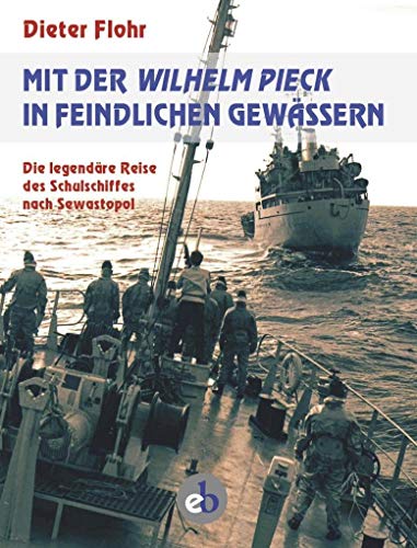 Mit der Wilhelm Pieck in feindlichen Gewässern: Die legendäre Reise des Schulschiffes nach Sewastopol - Dieter Flohr