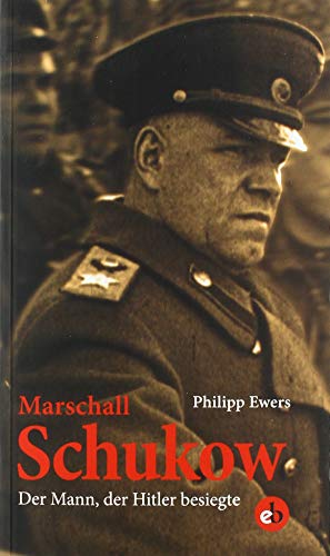 Marshall Schukow: Der Mann, der Hitler besiegte. Die Biographie. - Ewers, Philipp