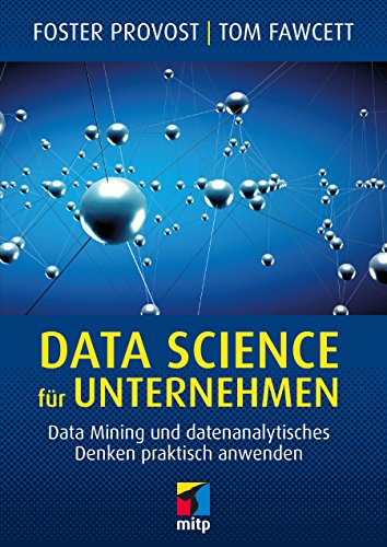 Data Science für Unternehmen : Data Mining und datenanalytisches Denken praktisch anwenden - Foster Provost