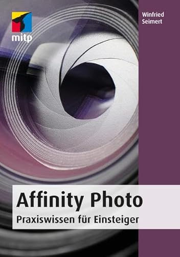 Affinity Photo: Praxiswissen für Einsteiger. Von der Installation bis zum Einsatz von Ebenen, Filtern, Stapelverarbeitung und Makros. (mitp - Winfried Seimert