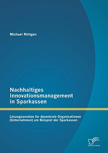 Stock image for Nachhaltiges Innovationsmanagement in Sparkassen: Lsungsanstze fr dezentrale Organisationen (Unternehmen) am Beispiel der Sparkassen for sale by medimops