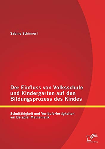 Stock image for Der Einfluss von Volksschule und Kindergarten auf den Bildungsprozess des Kindes: Schulfahigkeit und Vorlauferfertigkeiten am Beispiel Mathematik for sale by Chiron Media