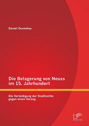 Beispielbild fr Die Belagerung von Neuss im 15. Jahrhundert: Die Verteidigung der Stadtrechte gegen einen Herzog (German Edition) zum Verkauf von Jasmin Berger