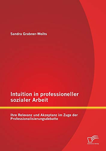 9783958506541: Intuition in professioneller sozialer Arbeit: Ihre Relevanz und Akzeptanz im Zuge der Professionalisierungsdebatte (German Edition)