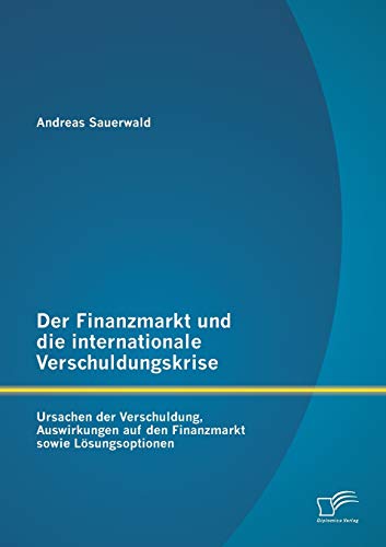 Stock image for Der Finanzmarkt und die internationale Verschuldungskrise: Ursachen der Verschuldung, Auswirkungen auf den Finanzmarkt sowie Losungsoptionen for sale by Chiron Media