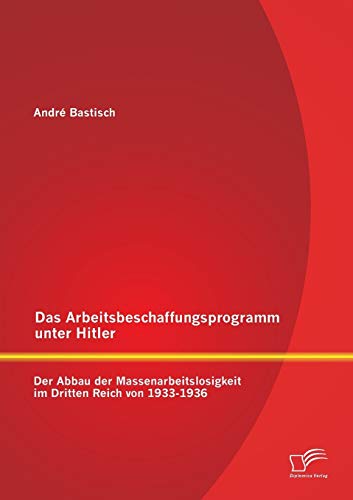 Stock image for Das Arbeitsbeschaffungsprogramm unter Hitler: Der Abbau der Massenarbeitslosigkeit im Dritten Reich von 1933-1936 for sale by Chiron Media