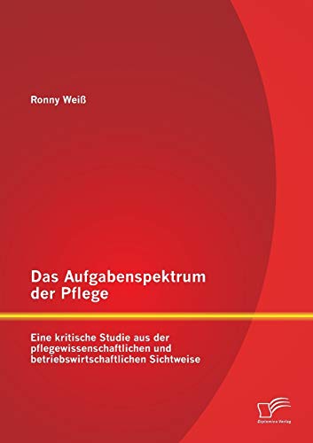 Stock image for Das Aufgabenspektrum der Pflege: Eine kritische Studie aus der pflegewissenschaftlichen und betriebswirtschaftlichen Sichtweise for sale by Chiron Media