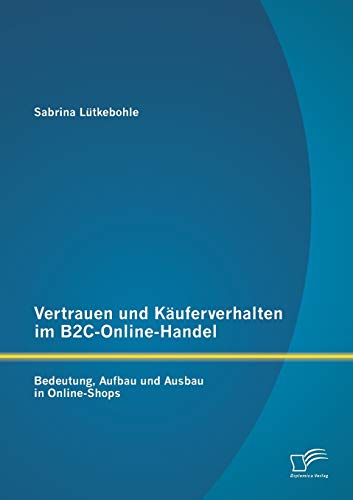 Stock image for Vertrauen und Kuferverhalten im B2C-Online-Handel: Bedeutung, Aufbau und Ausbau in Online-Shops (German Edition) for sale by Lucky's Textbooks