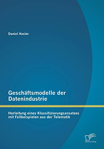 Beispielbild fr Geschftsmodelle der Datenindustrie: Herleitung eines Klassifizierungsansatzes mit Fallbeispielen aus der Telematik zum Verkauf von Buchpark