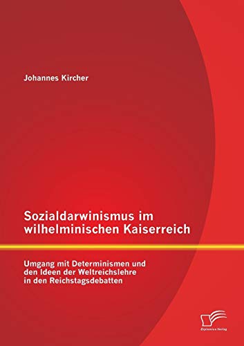 9783958508651: Sozialdarwinismus im wilhelminischen Kaiserreich: Umgang mit Determinismen und den Ideen der Weltreichslehre in den Reichstagsdebatten
