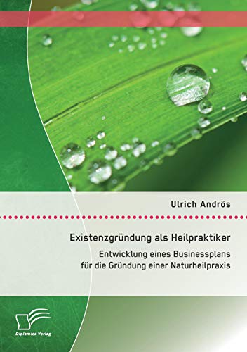 Stock image for Existenzgrndung als Heilpraktiker: Entwicklung eines Businessplans fr die Grndung einer Naturheilpraxis (German Edition) for sale by Lucky's Textbooks