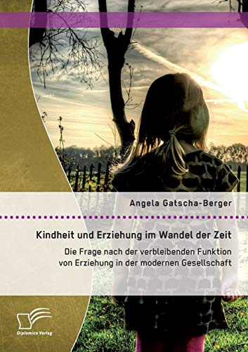 9783958509023: Kindheit und Erziehung im Wandel der Zeit: Die Frage nach der verbleibenden Funktion von Erziehung in der modernen Gesellschaft