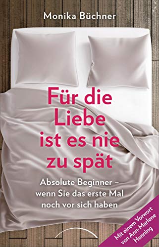 Für die Liebe ist es nie zu spät: Absolute Beginner - wenn Sie das erste Mal noch vor sich haben - Monika Büchner