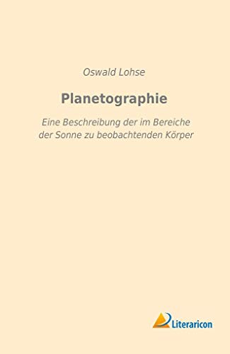 Planetographie : Eine Beschreibung der im Bereiche der Sonne zu beobachtenden Körper - Oswald Lohse