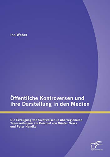 9783959345736: ffentliche Kontroversen und ihre Darstellung in den Medien: Die Erzeugung von Sichtweisen in berregionalen Tageszeitungen am Beispiel von Gnter Grass und Peter Handke