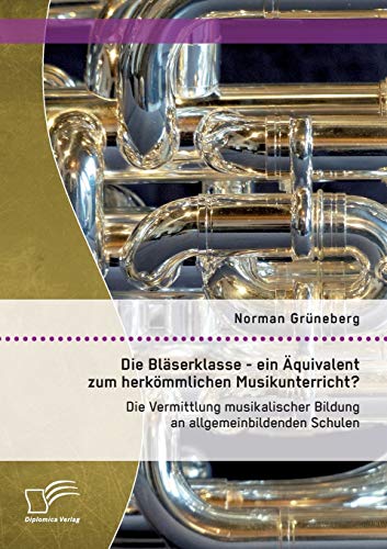 Stock image for Die Blserklasse - ein quivalent zum herkmmlichen Musikunterricht? Die Vermittlung musikalischer Bildung an allgemeinbildenden Schulen (German Edition) for sale by Lucky's Textbooks