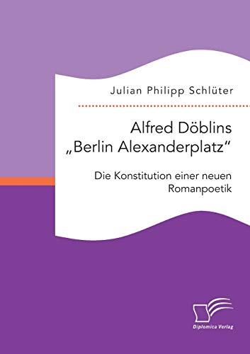 Stock image for Alfred Dblins Berlin Alexanderplatz: Die Konstitution einer neuen Romanpoetik (German Edition) for sale by Lucky's Textbooks