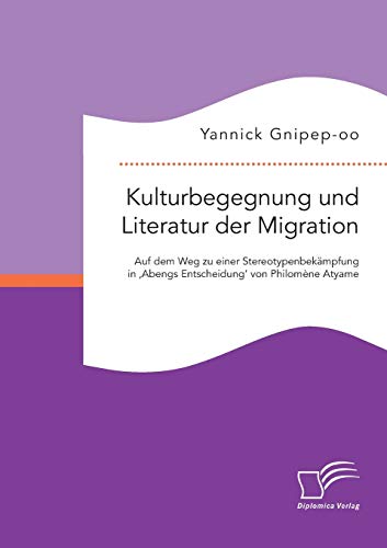 9783959347143: Kulturbegegnung und Literatur der Migration: Auf dem Weg zu einer Stereotypenbekmpfung in 'Abengs Entscheidung' von Philomne Atyame