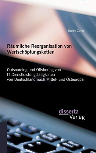 9783959350709: Rumliche Reorganisation von Wertschpfungsketten: Outsourcing und Offshoring von IT-Dienstleistungsttigkeiten von Deutschland nach Mittel- und Osteuropa