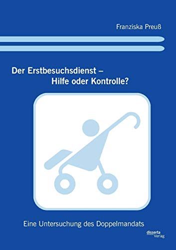 Stock image for Der Erstbesuchsdienst - Hilfe oder Kontrolle?: Eine Untersuchung des Doppelmandats (German Edition) for sale by Lucky's Textbooks