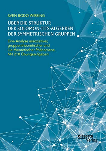 9783959351607: ber die Struktur der Solomon-Tits-Algebren der symmetrischen Gruppen: Eine Analyse assoziativer, gruppentheoretischer und Lie-theoretischer Phnomene; mit 218 bungsaufgaben