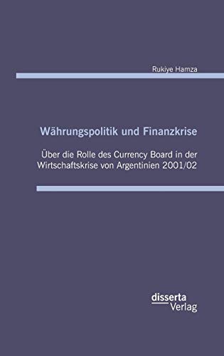 Beispielbild fr Whrungspolitik und Finanzkrise - ber die Rolle des Currency-Board in der Wirtschaftskrise von Argentinien 2001/02 zum Verkauf von Buchpark