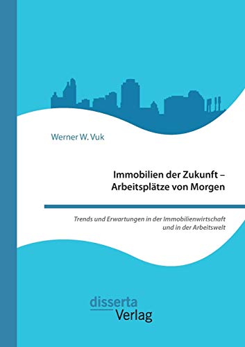 Stock image for Immobilien der Zukunft - Arbeitsplätze von Morgen. Trends und Erwartungen in der Immobilienwirtschaft und in der Arbeitswelt for sale by Ria Christie Collections