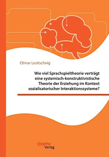 9783959353281: Wie viel Sprachspieltheorie vertrgt eine systemisch-konstruktivistische Theorie der Erziehung im Kontext sozialisatorischer Interaktionssysteme?