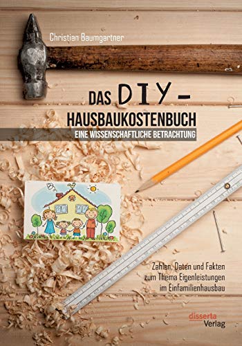 Stock image for Das DIY-Hausbaukostenbuch - eine wissenschaftliche Betrachtung. Zahlen, Daten und Fakten zum Thema Eigenleistungen im Einfamilienhausbau for sale by Chiron Media