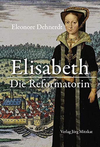 Beispielbild fr Elisabeth - Die Reformatorin: Das Leben der Herzogin Elisabeth von Braunschweig-Lneburg, Grfin von Henneberg 1510-1558 zum Verkauf von medimops